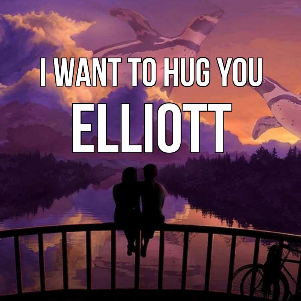 Greetings card с именем, Elliott I want to hug you парочка сидит на мосте или на набережной Greetings with text for free download 