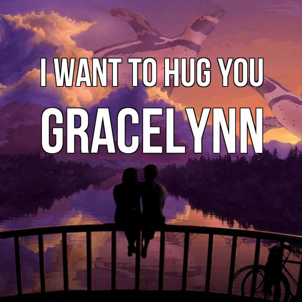 Greetings card с именем, Gracelynn I want to hug you парочка сидит на мосте или на набережной Greetings with text for free download 