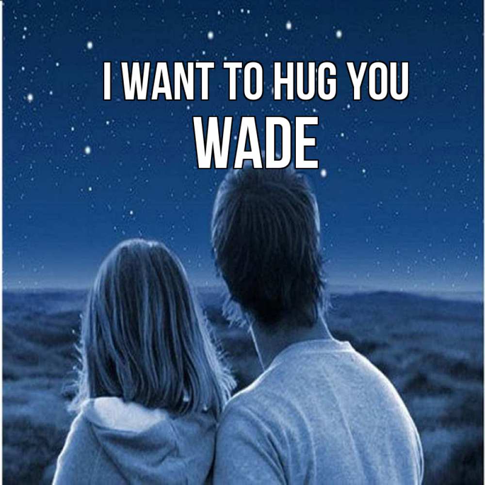 Greetings card с именем, Wade I want to hug you парень с девушкой смотрят на звезды Greetings with text for free download 