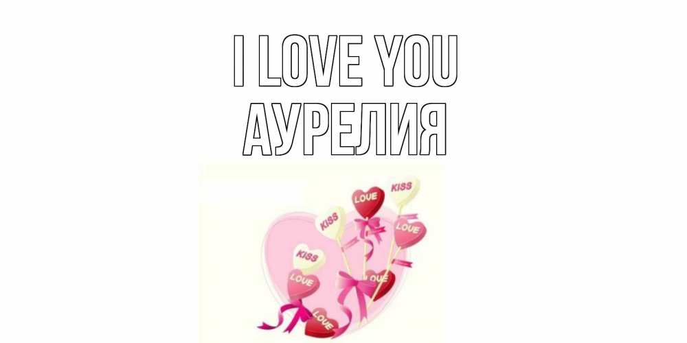 Greetings card с именем, Аурелия I love you сердце, леденцы Greetings with text for free download 