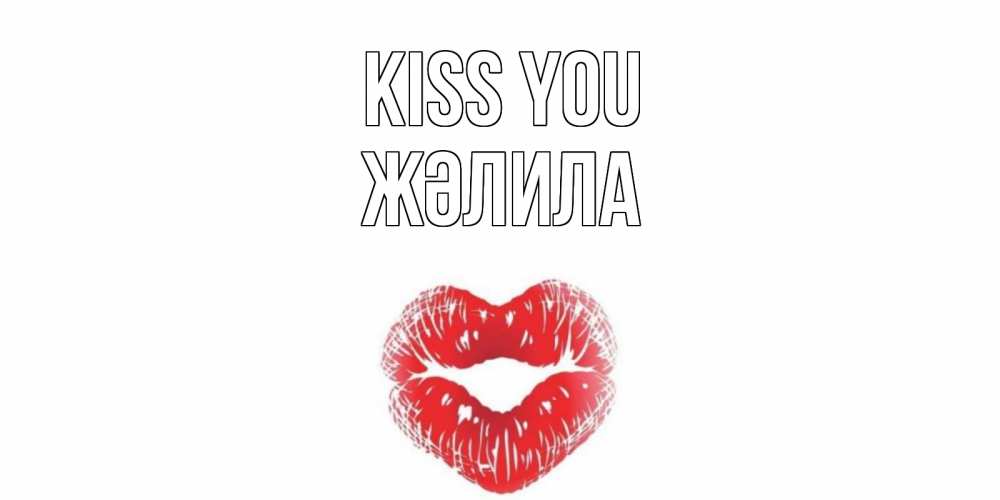 Greetings card с именем, ЖӘЛИЛА Kiss you поцелуй Greetings with text for free download 