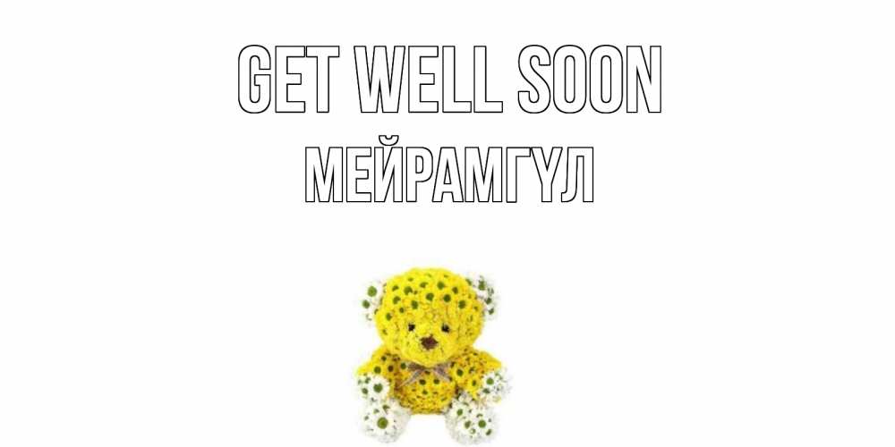 Greetings card с именем, МЕЙРАМГҮЛ Get well soon мишка Greetings with text for free download 