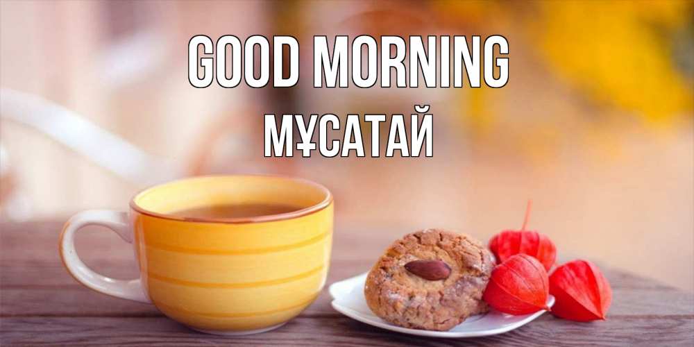 Greetings card с именем, Мұсатай Good morning добрейшее утречко с кофе Greetings with text for free download 