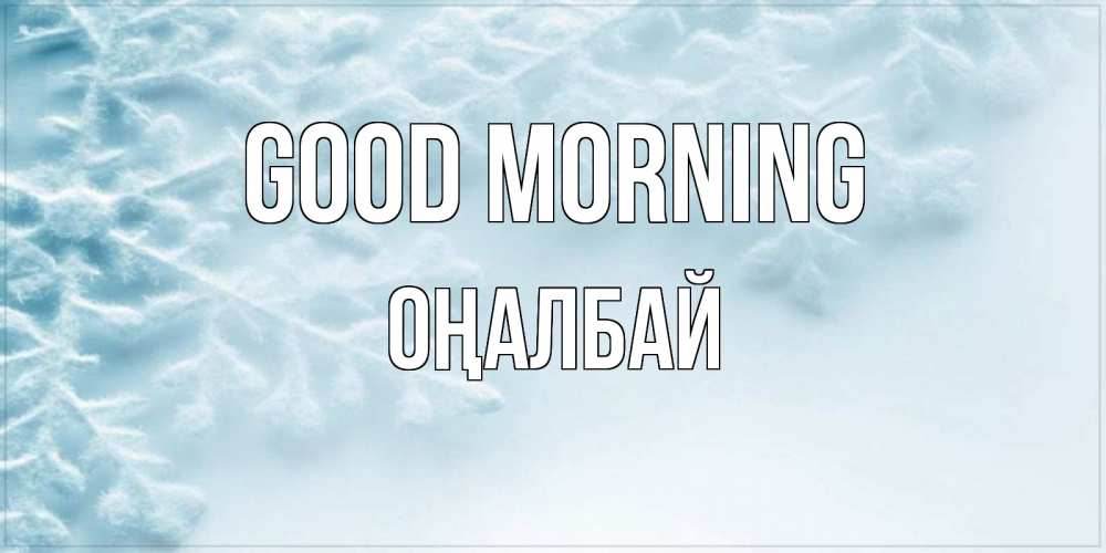 Greetings card с именем, ОҢАЛБАЙ Good morning классное зимнее утро Greetings with text for free download 