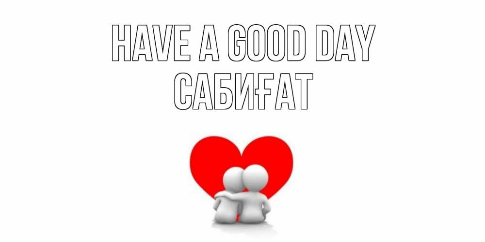 Greetings card с именем, САБИҒАТ Have a good day Сердце Greetings with text for free download 