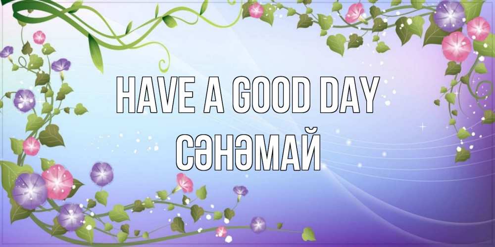Greetings card с именем, СӘНӘМАЙ Have a good day хорошего дня Greetings with text for free download 