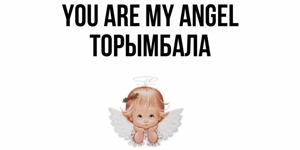 Greetings card с именем, ТОРЫМБАЛА You are my angel ангел Greetings with text for free download 