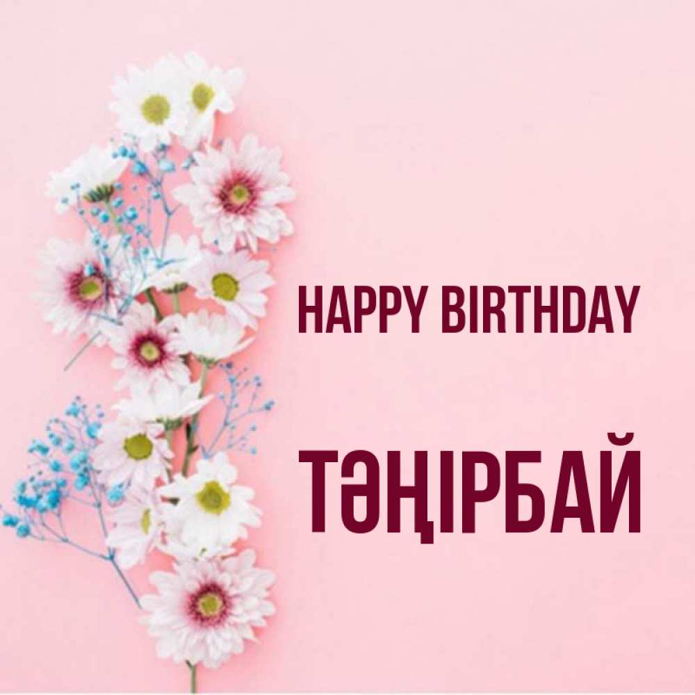 Greetings card с именем, ТӘҢІРБАЙ Happy Birthday Родная моя с днем рождения тебя картинка с цветами белыми и голубыми Greetings with text for free download 