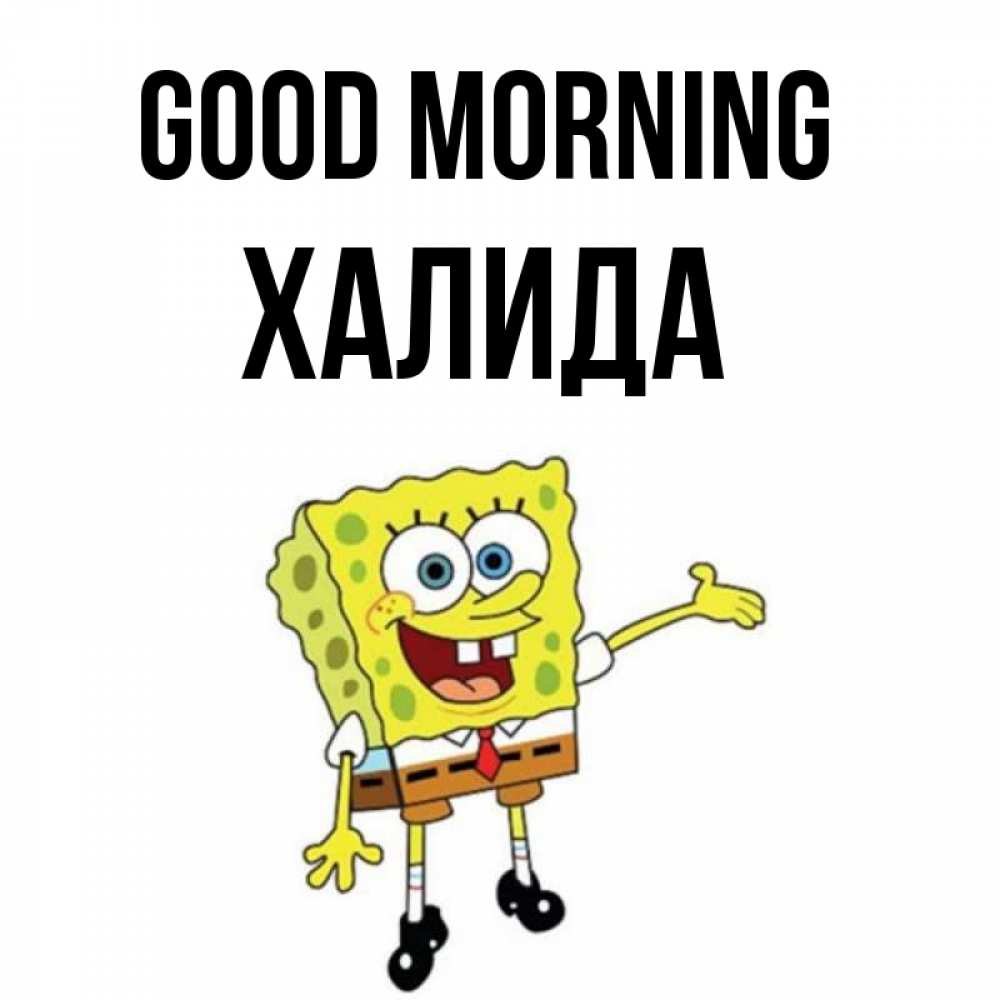 Greetings card с именем, ХАЛИДА Good morning губка боб улыбается Greetings with text for free download 