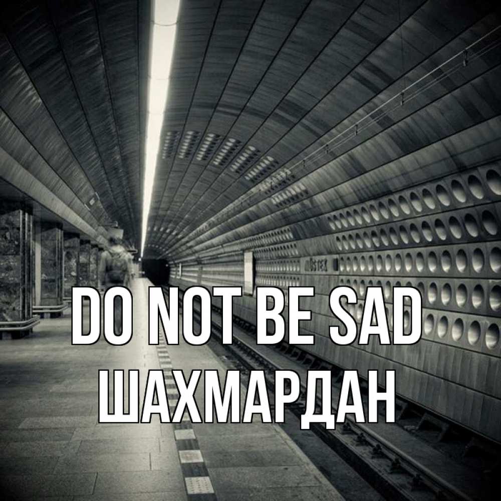 Greetings card с именем, ШАХМАРДАН Do not be sad пустая станция метро Greetings with text for free download 