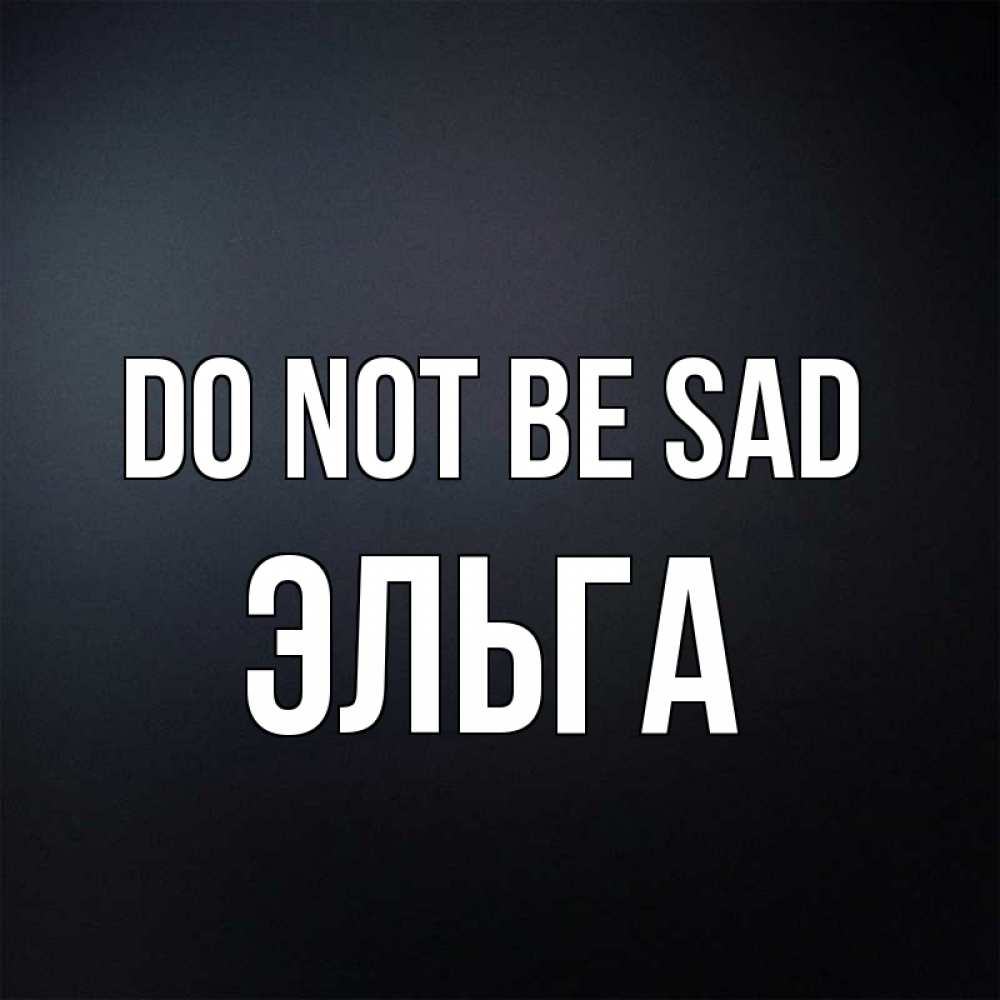 Greetings card с именем, Эльга Do not be sad Градиент серый Greetings with text for free download 