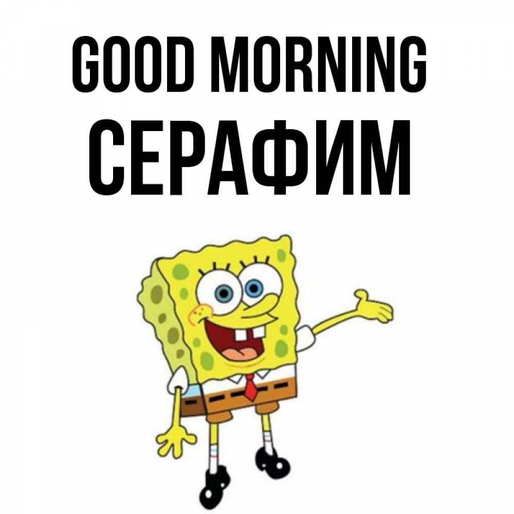Greetings card с именем, Серафим Good morning губка боб улыбается Greetings with text for free download 