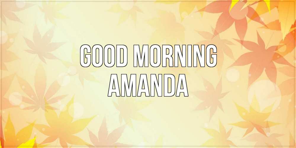 Greetings card с именем, Amanda Good morning доброе утро Greetings with text for free download 