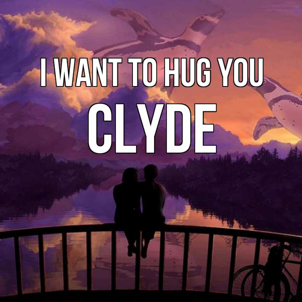 Greetings card с именем, Clyde I want to hug you парочка сидит на мосте или на набережной Greetings with text for free download 