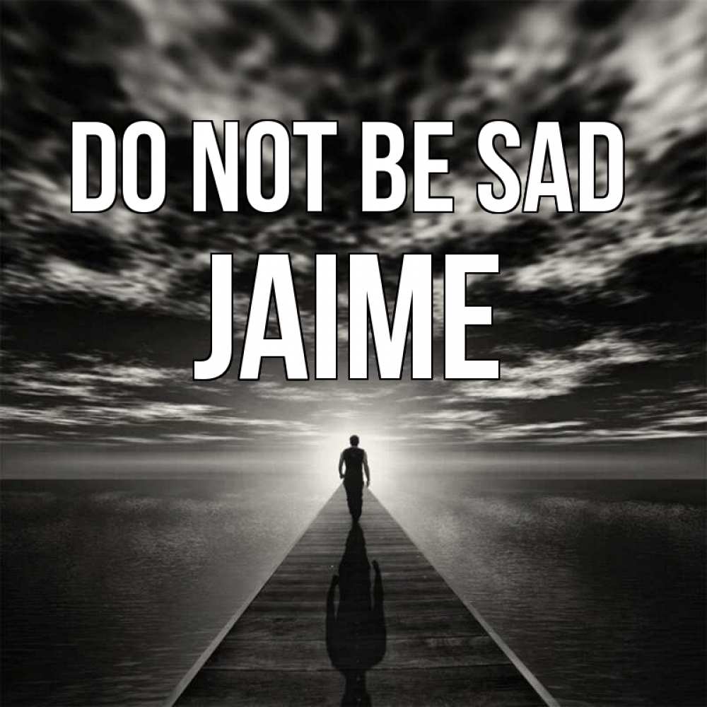 Greetings card с именем, Jaime Do not be sad человек Greetings with text for free download 