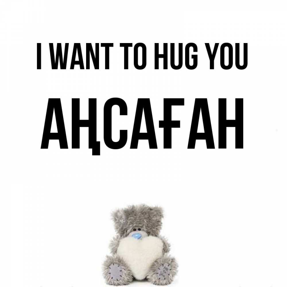 Greetings card с именем, Аңсаған I want to hug you медвежонок с сердечком белого цвета Greetings with text for free download 