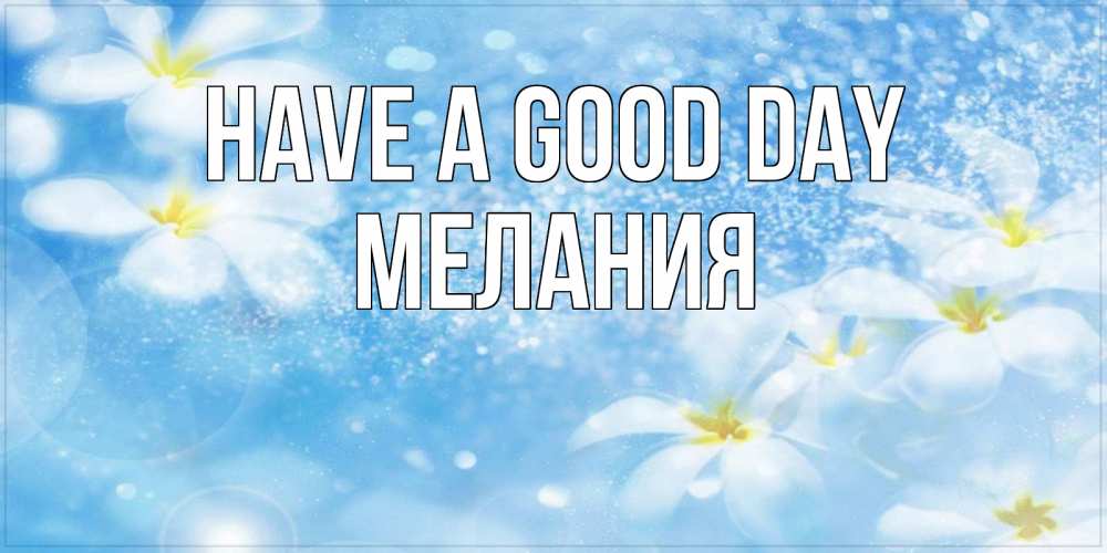Greetings card с именем, Мелания Have a good day прекрасное настроение Greetings with text for free download 