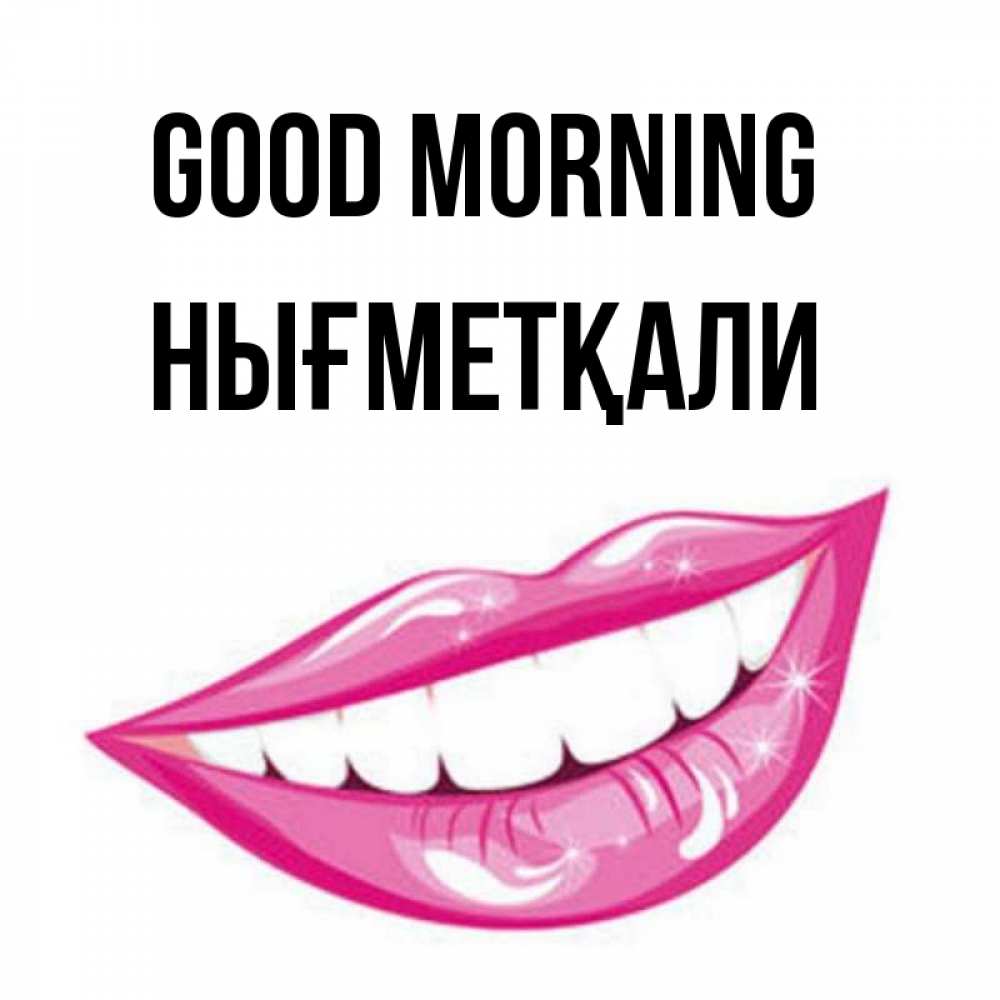 Greetings card с именем, НЫҒМЕТҚАЛИ Good morning розовые губы и белые зубы Greetings with text for free download 
