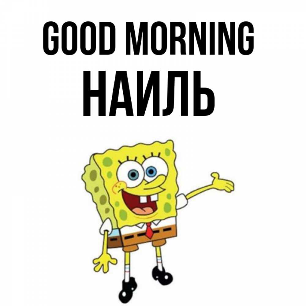 Greetings card с именем, Наиль Good morning губка боб улыбается Greetings with text for free download 