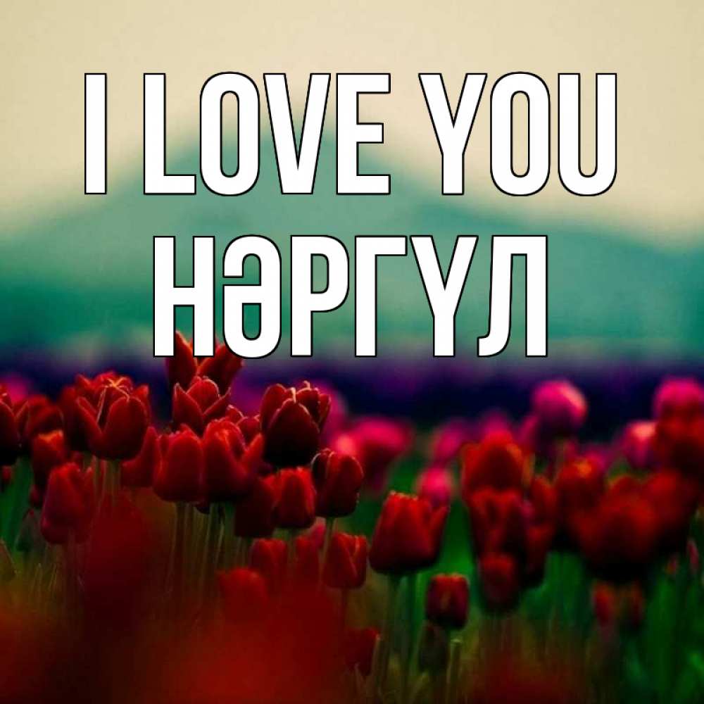 Greetings card с именем, НӘРГҮЛ I love you тюльпаны 4 Greetings with text for free download 
