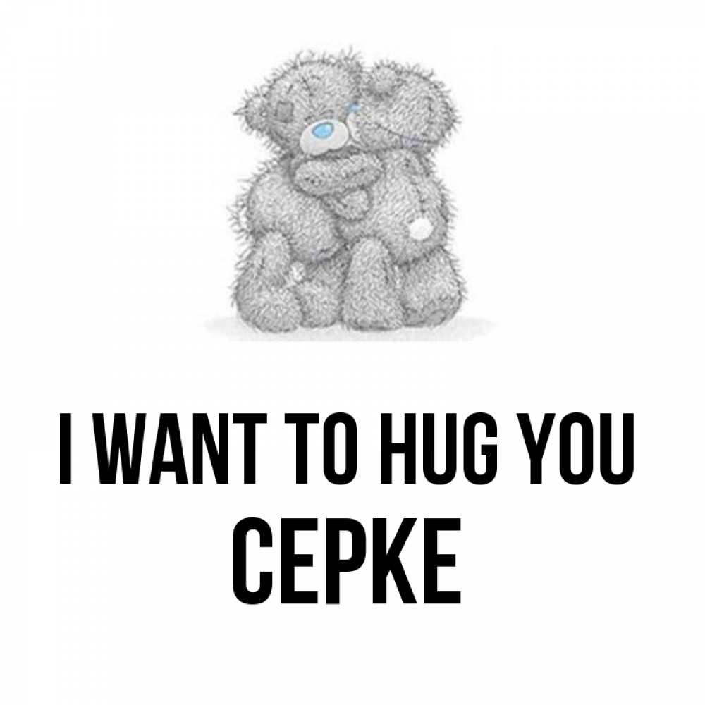 Greetings card с именем, СЕРКЕ I want to hug you два теддика Greetings with text for free download 