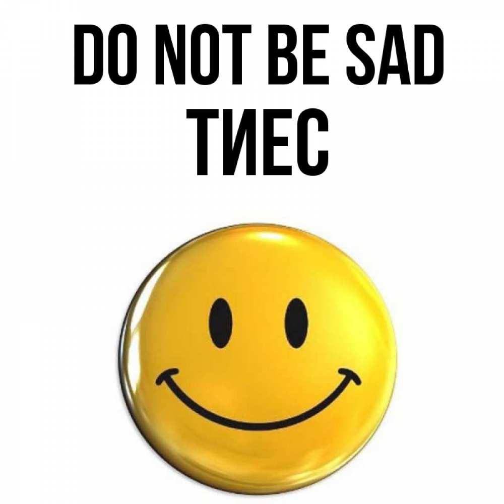 Greetings card с именем, ТИЕС Do not be sad желаем всем позитива Greetings with text for free download 