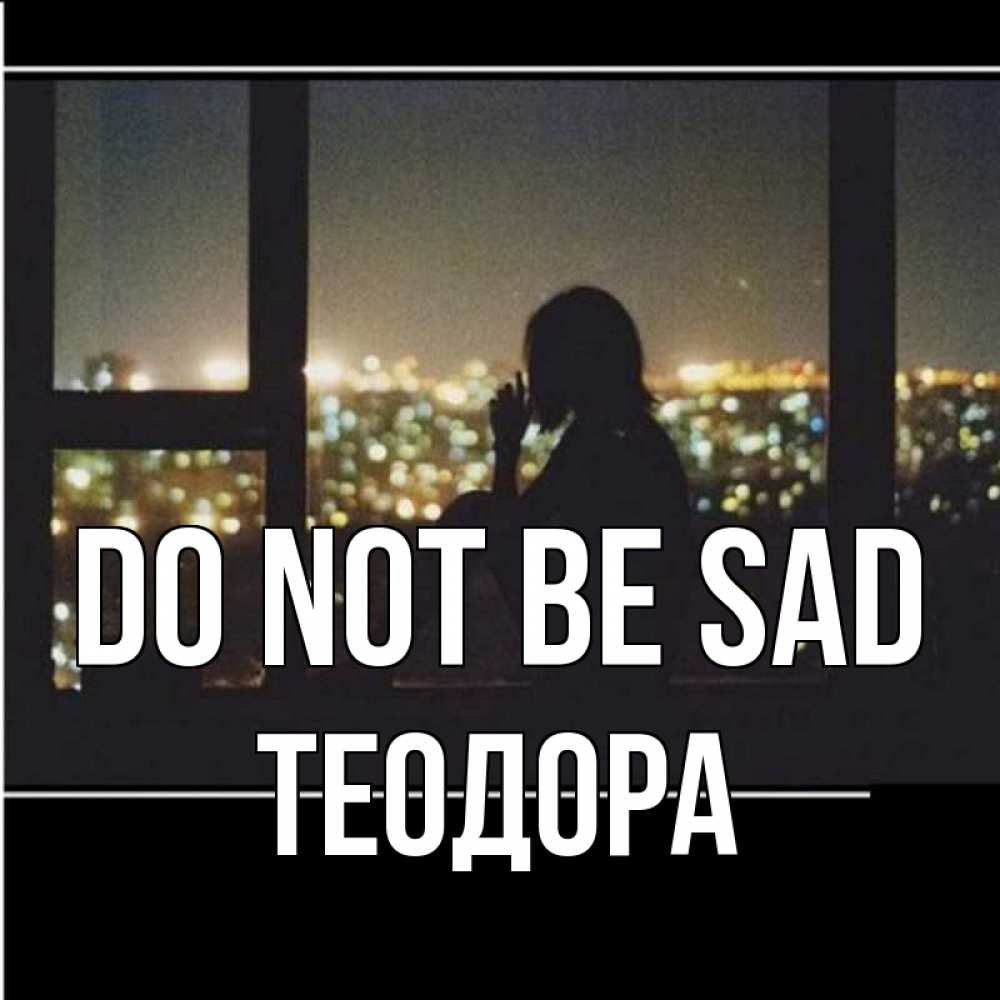 Greetings card с именем, Теодора Do not be sad смотрит на ночной город Greetings with text for free download 
