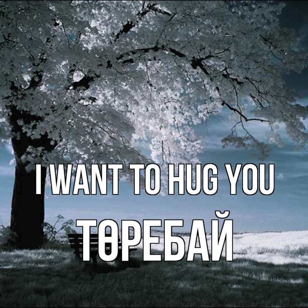 Greetings card с именем, Төребай I want to hug you дерево Greetings with text for free download 
