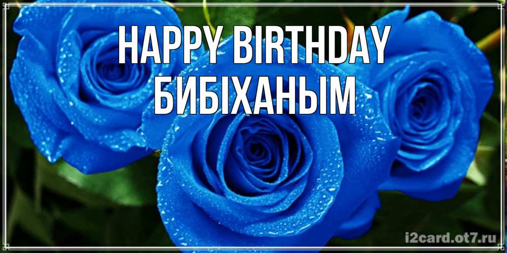 Greetings card с именем, БИБІХАНЫМ Happy Birthday розы с синим цветом Greetings with text for free download 