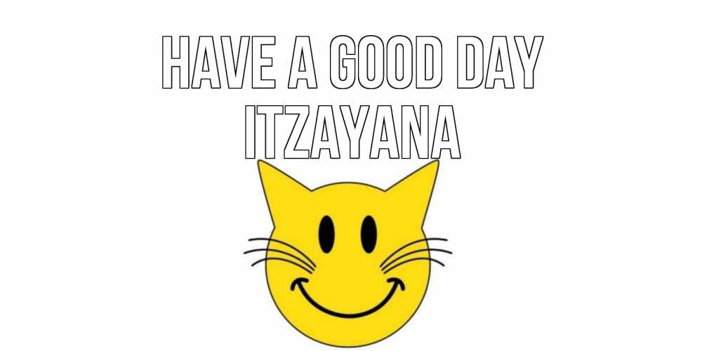 Greetings card с именем, Itzayana Have a good day открытка с котом Greetings with text for free download 
