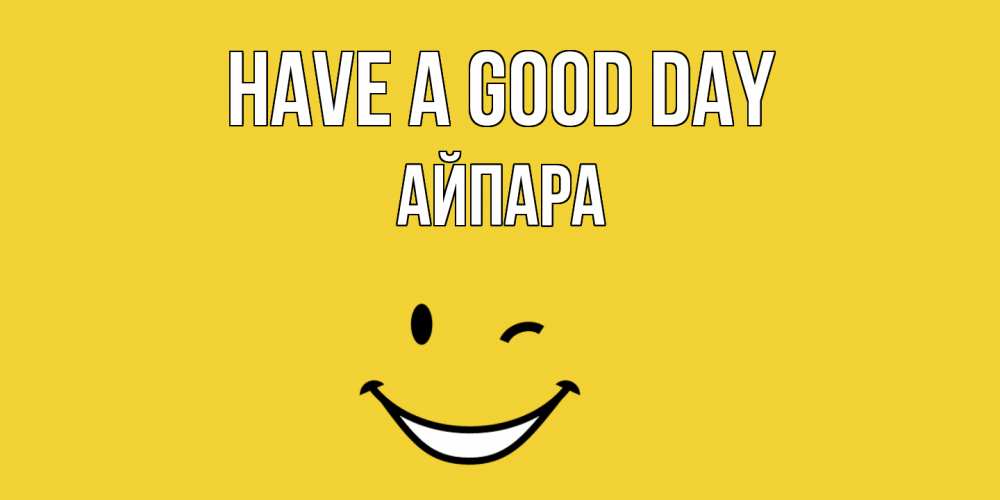 Greetings card с именем, АЙПАРА Have a good day позитивного дня Greetings with text for free download 