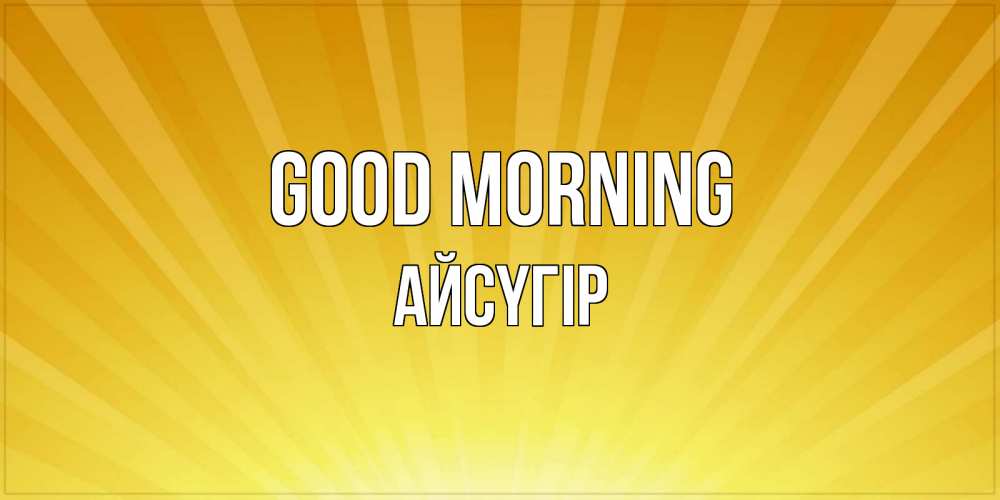 Greetings card с именем, Айсүгір Good morning пожелания доброго утра Greetings with text for free download 