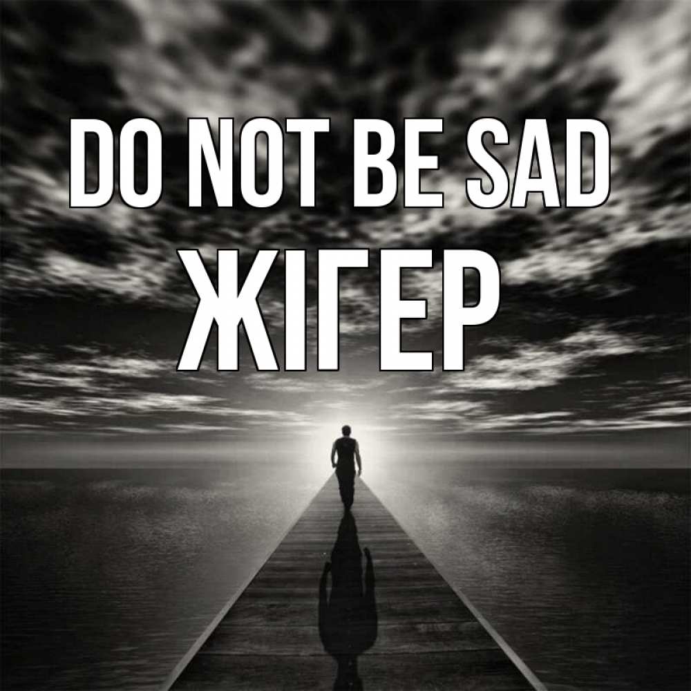 Greetings card с именем, Жігер Do not be sad человек Greetings with text for free download 