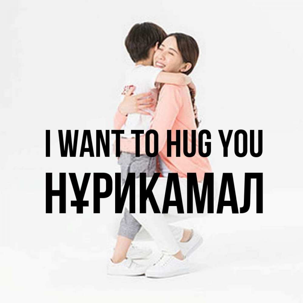 Greetings card с именем, НҰРИКАМАЛ I want to hug you соскучилась по сыну Greetings with text for free download 