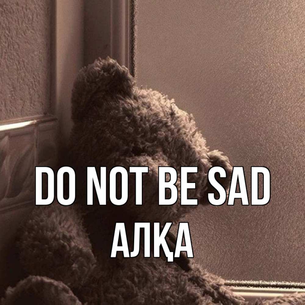 Greetings card с именем, Алқа Do not be sad стекол рефленое Greetings with text for free download 