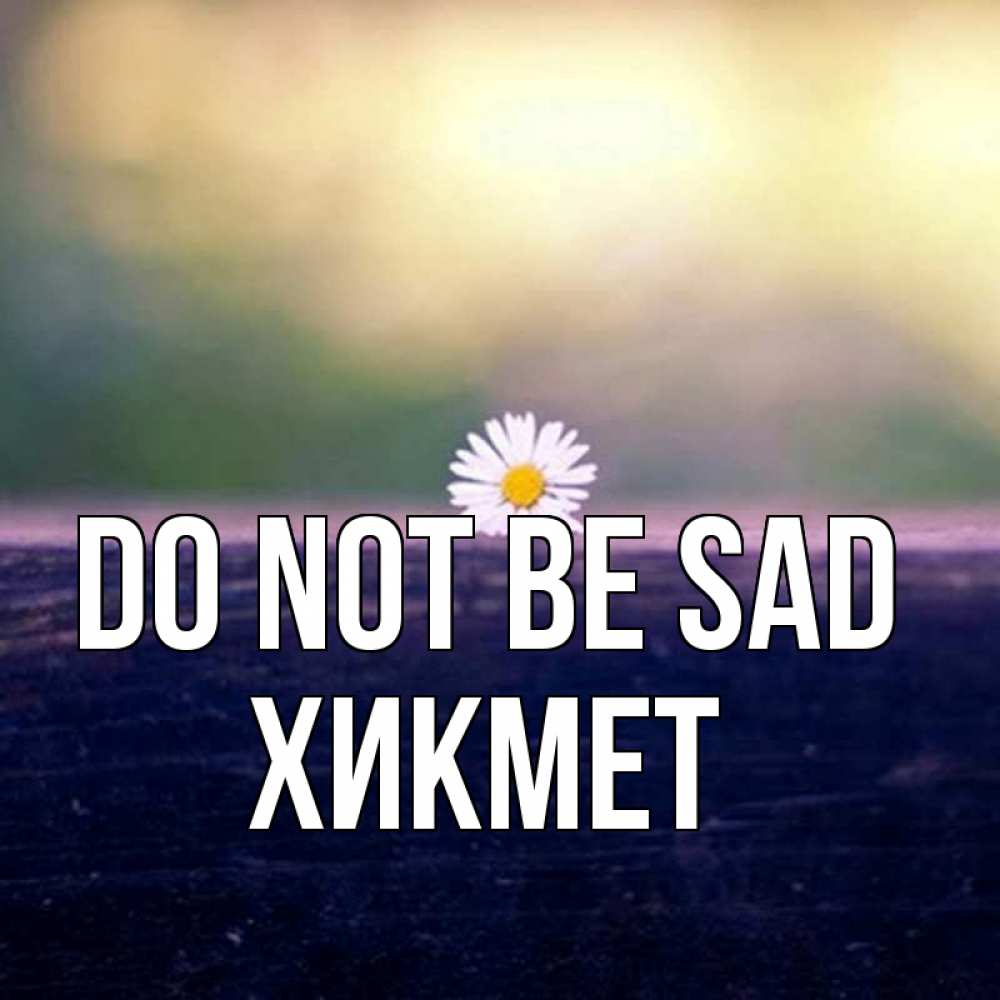 Greetings card с именем, ХИКМЕТ Do not be sad красота Greetings with text for free download 