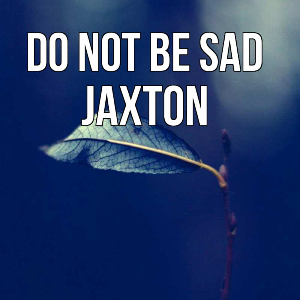 Greetings card с именем, Jaxton Do not be sad растение Greetings with text for free download 