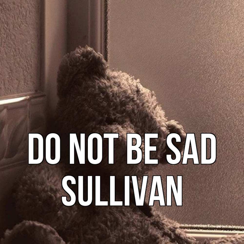 Greetings card с именем, Sullivan Do not be sad стекол рефленое Greetings with text for free download 