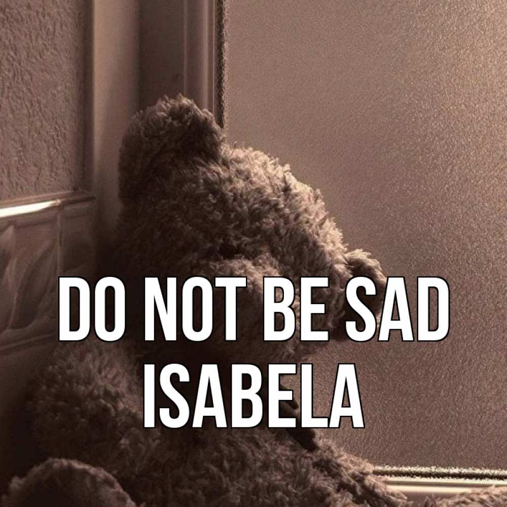 Greetings card с именем, Isabela Do not be sad стекол рефленое Greetings with text for free download 