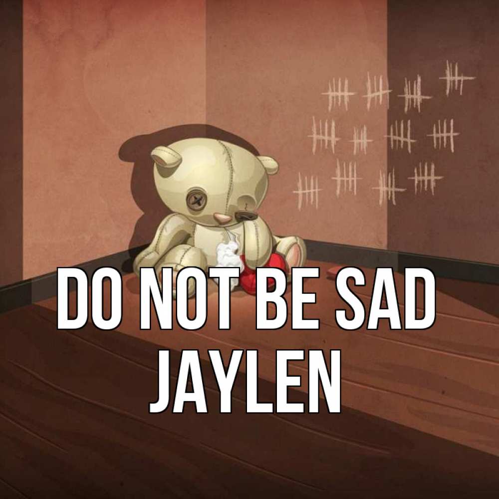 Greetings card с именем, Jaylen Do not be sad мишку бросила хозяйка Greetings with text for free download 