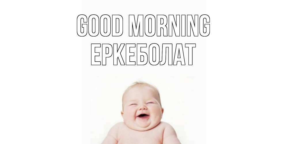 Greetings card с именем, Еркеболат Good morning малыш с улыбкой Greetings with text for free download 