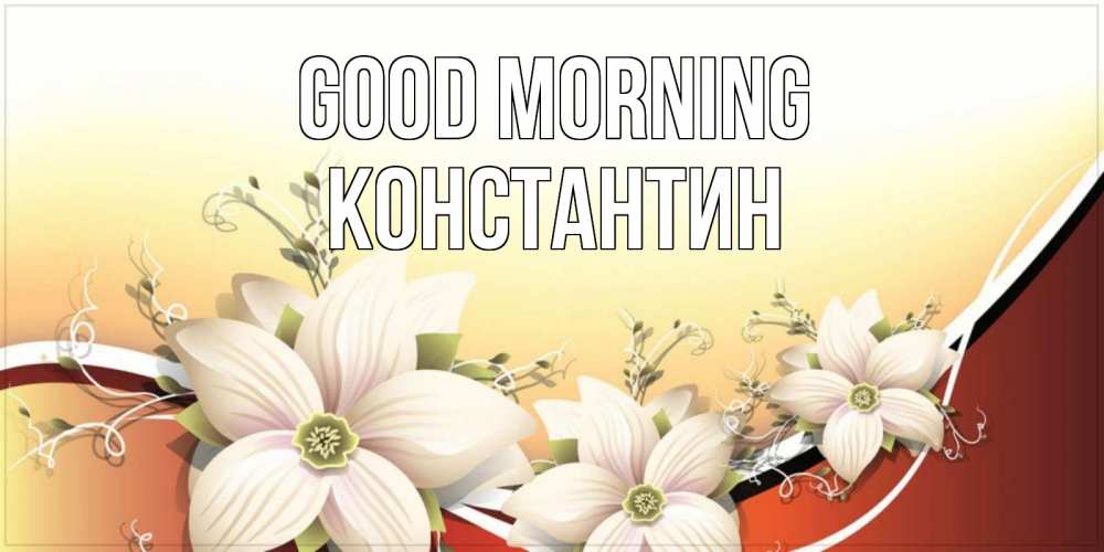 Greetings card с именем, Константин Good morning пожелания доброго утра Greetings with text for free download 