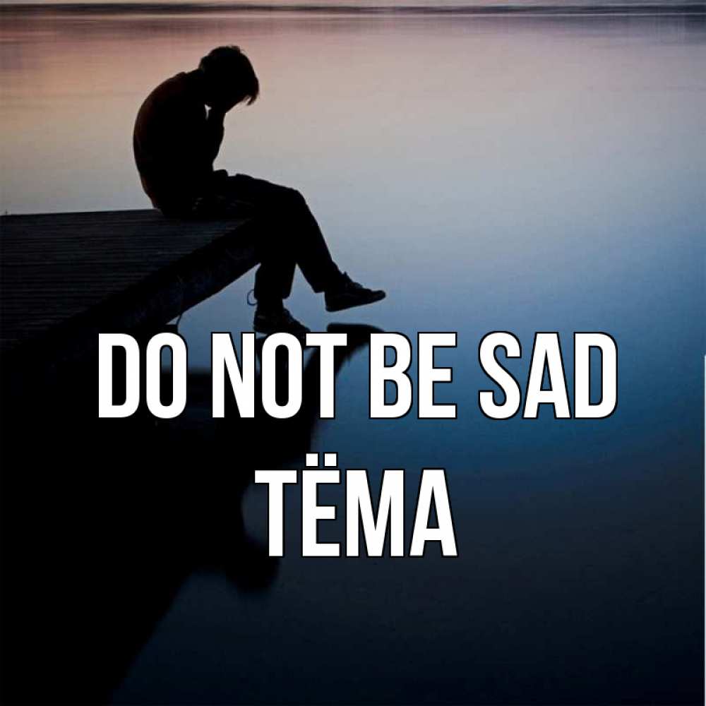 Greetings card с именем, Тёма Do not be sad печаль Greetings with text for free download 
