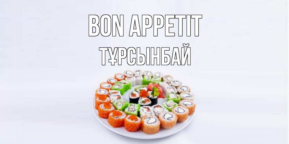 Greetings card с именем, ТҰРСЫНБАЙ Bon Appetit суши Greetings with text for free download 