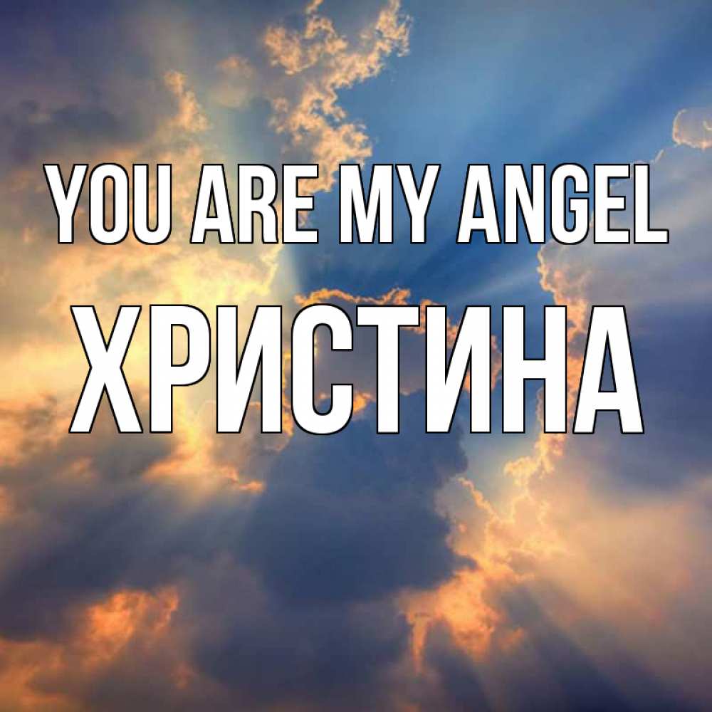 Greetings card с именем, Христина You are my angel ангельский свет сквозь облака Greetings with text for free download 