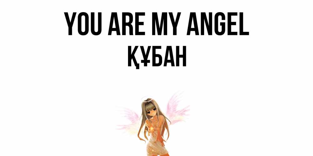 Greetings card с именем, ҚҰБАН You are my angel ангел, аниме Greetings with text for free download 