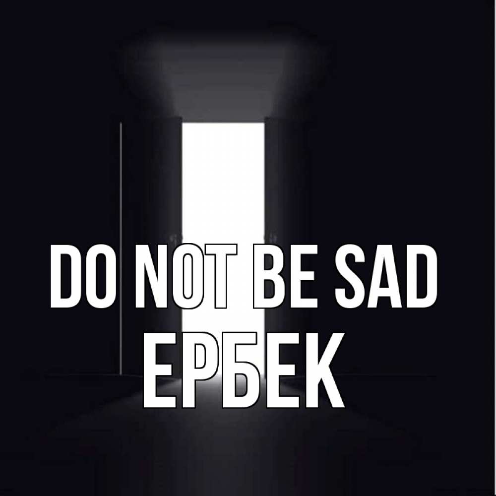 Greetings card с именем, Ербек Do not be sad открытая дверь Greetings with text for free download 