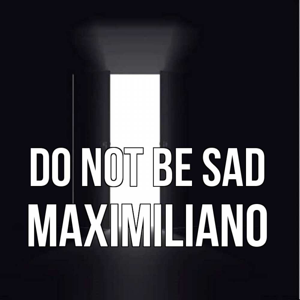 Greetings card с именем, Maximiliano Do not be sad открытая дверь Greetings with text for free download 