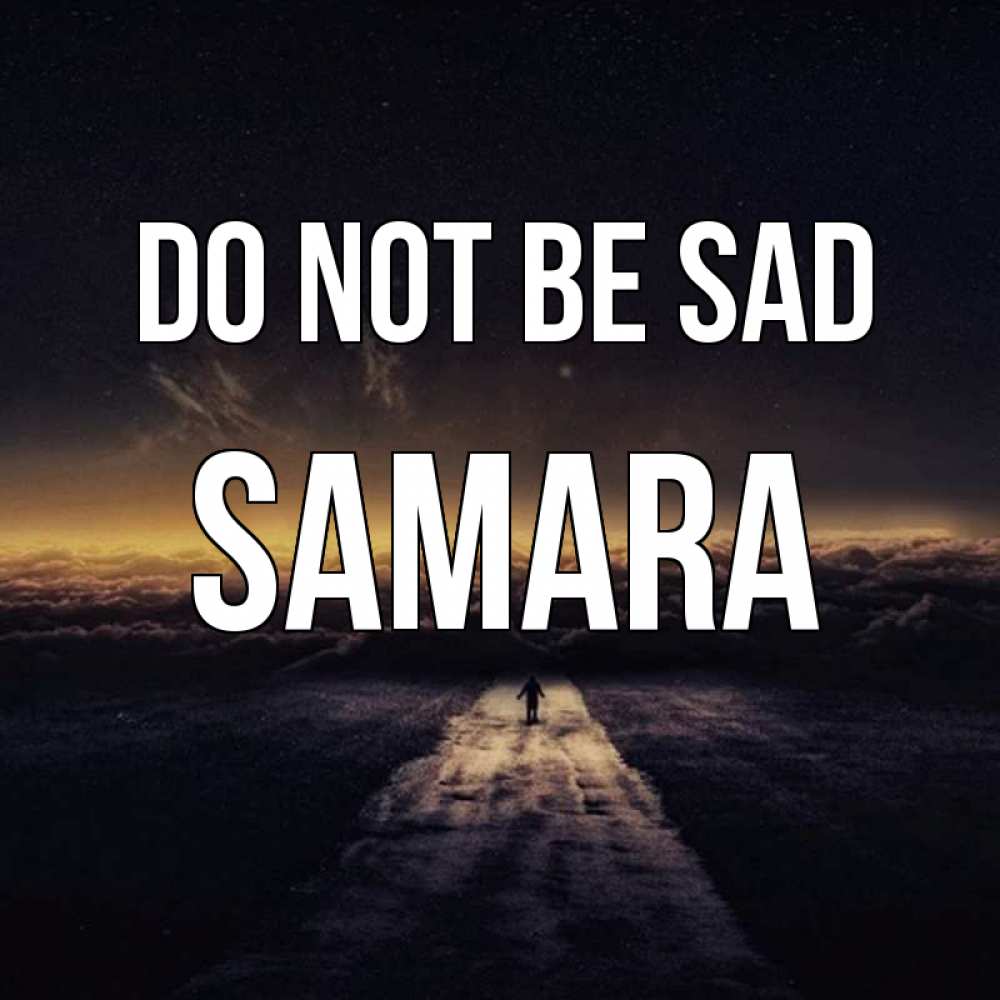 Greetings card с именем, Samara Do not be sad дорога в никуда Greetings with text for free download 