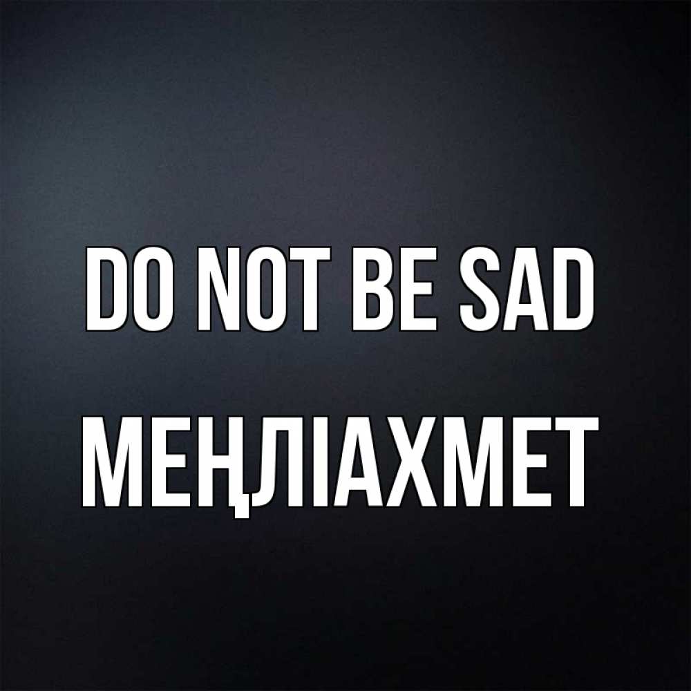 Greetings card с именем, МЕҢЛІАХМЕТ Do not be sad Градиент серый Greetings with text for free download 